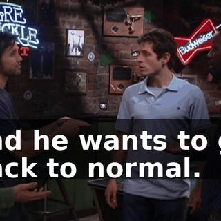 and he wants to go back to normal.