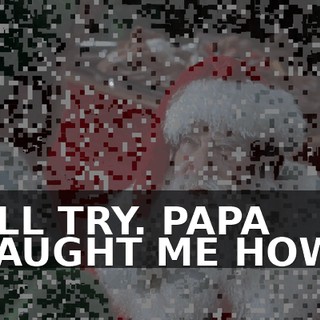 I'LL TRY. PAPA TAUGHT ME HOW.