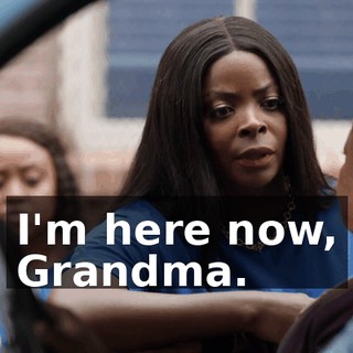 I'm here now, Grandma.