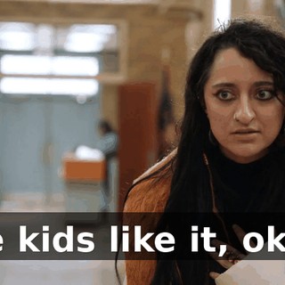 The kids like it, okay?