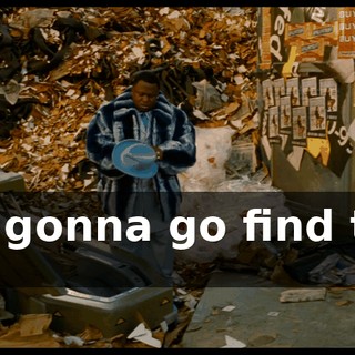 I'm gonna go find this ho.
