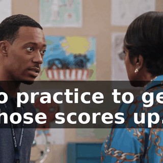 to practice to get those scores up.