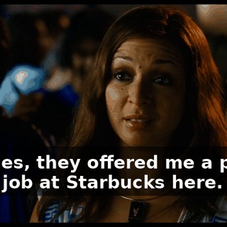 Besides, they offered me a pretty good job at Starbucks here.