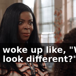 and woke up like, "Why do I look different?"