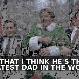 AND THAT I THINK HE'S THE GREATEST DAD IN THE WORLD.