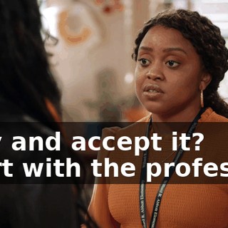 -Cry and accept it? -Flirt with the professor.