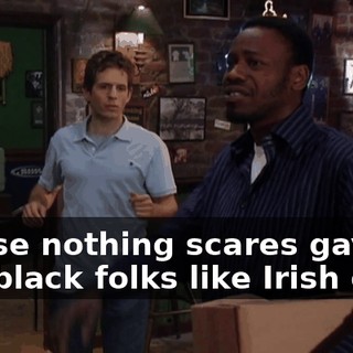 'Cause nothing scares gays and black folks like Irish crap.