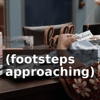 (footsteps approaching)