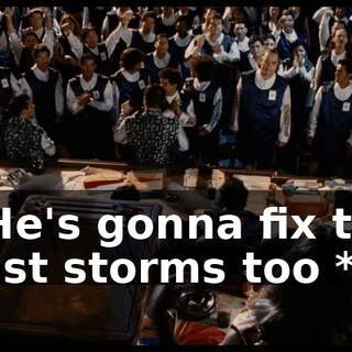 * He's gonna fix the dust storms too *