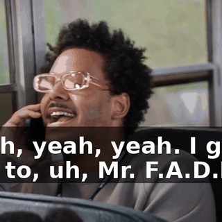 -Yeah, yeah, yeah. I gotta talk to, uh, Mr. F.A.D.E.