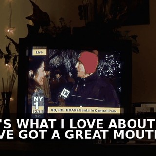 THAT'S WHAT I LOVE ABOUT YOU. YOU'VE GOT A GREAT MOUTH.