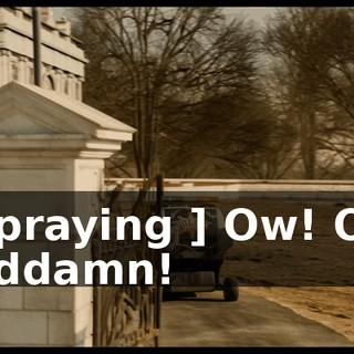 [ Spraying ] Ow! Ow! Goddamn!