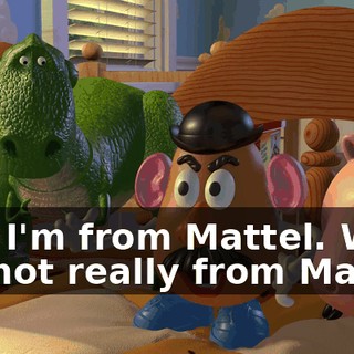 And I'm from Mattel. Well, I'm not really from Mattel.