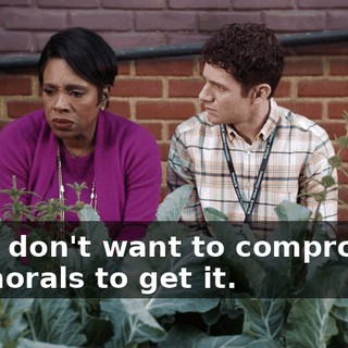 I just don't want to compromise my morals to get it.