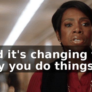 and it's changing the way you do things,