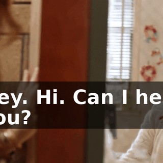 Hey. Hi. Can I help you?