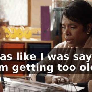 it was like I was saying, "I am getting too old."