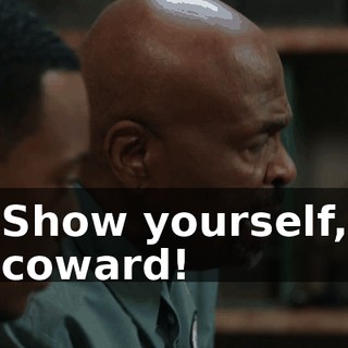 Show yourself, coward!