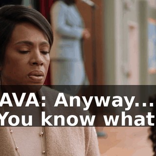-AVA: Anyway... -You know what?