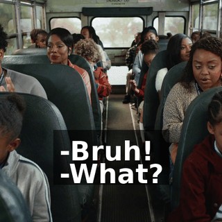 -Bruh! -What?
