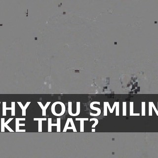 WHY YOU SMILING LIKE THAT?