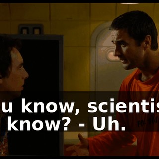 - You know, scientists? You know? - Uh.