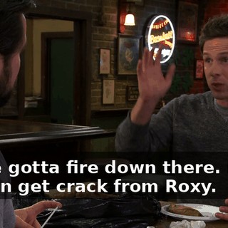 So we gotta fire down there. Dude, we can get crack from Roxy.