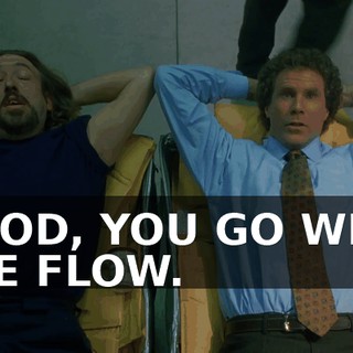 GOOD, YOU GO WITH THE FLOW.