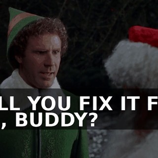 WILL YOU FIX IT FOR ME, BUDDY?