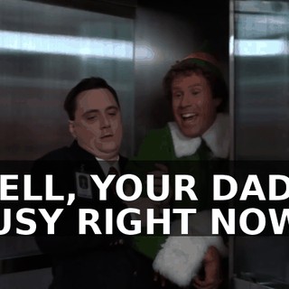WELL, YOUR DAD'S BUSY RIGHT NOW.
