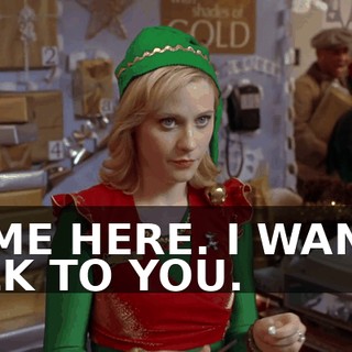 COME HERE. I WANNA TALK TO YOU.