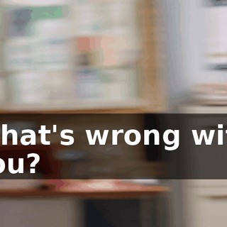 What's wrong with you?