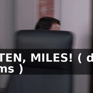 LISTEN, MILES! ( door slams )