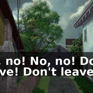 No, no! No, no! Don't leave! Don't leave!