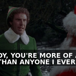 BUDDY, YOU'RE MORE OF AN ELF THAN ANYONE I EVER MET,
