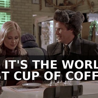 NO, IT'S THE WORLD'S BEST CUP OF COFFEE.