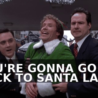 YOU'RE GONNA GO BACK TO SANTA LAND.