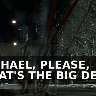 MICHAEL, PLEASE, WHAT'S THE BIG DEAL?