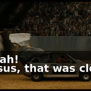 - Yeah! - Jesus, that was close.