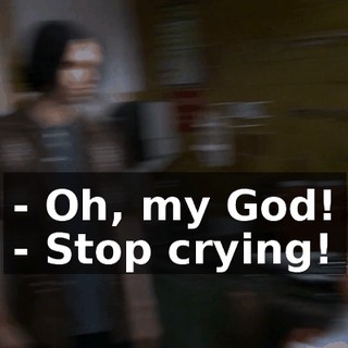 - Oh, my God! - Stop crying!