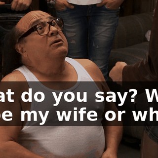 What do you say? Want to be my wife or what?