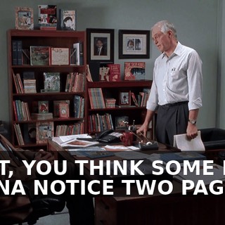 WHAT, YOU THINK SOME KID'S GONNA NOTICE TWO PAGES?