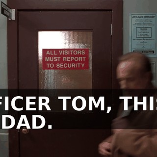 OFFICER TOM, THIS IS MY DAD.