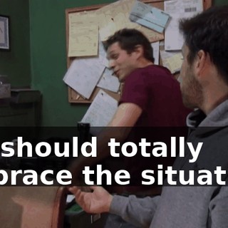 We should totally embrace the situation!