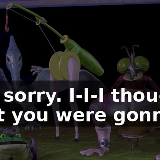 Uh, sorry. I-I-I thought that you were gonna...