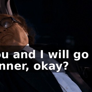 You and I will go to dinner, okay?