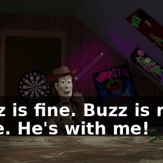 Buzz is fine. Buzz is right here. He's with me!