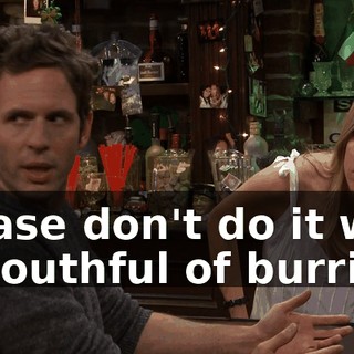 please don't do it with a mouthful of burrito.