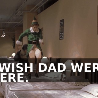 I WISH DAD WERE HERE.
