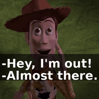 -Hey, I'm out! -Almost there.